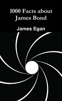 1000 Facts About James Bond - Egan, James