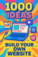 1000 Ideas: Build Your Own Website: From first click to launch-let's build something amazing