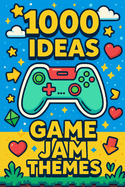 1000 Ideas: Game Jam Themes: Endless Sparks for Your Next 48-Hour Masterpiece