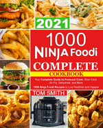1000 Ninja Foodi Complete Cookbook 2021: Your Complete Guide to Pressure Cook, Slow Cook, Air Fry, Dehydrate, and More 1000 Ninja Foodi Recipes to Live Healthier and Happier
