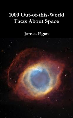 1000 Out-of-this-World Facts About Space - Egan, James