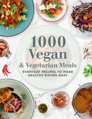 1000 Vegan and Vegetarian Meals: Everyday Recipes to Make Healthy Eating Easy - Editors of Chartwell Books