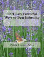 1001 Easy Powerful Ways to Beat Infertility: More Than 1000 Tips on How to Heal from Infertility and Have the Babies You Dream of