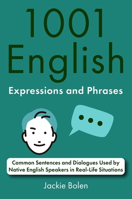 1001 English Expressions and Phrases: Common Sentences and Dialogues Used by Native English Speakers in Real-Life Situations - Bolen, Jackie