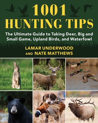 1001 Hunting Tips: The Ultimate Guide to Taking Deer, Big and Small Game, Upland Birds, and Waterfowl - Underwood, Lamar, and Matthews, Nate