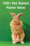 1001 Pet Rabbit Name Ideas: The most popular, quirky, and fun names you could give your pet rabbit! - Thompson, Alison