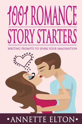 1001 Romance Story Starters: Writing Prompts to Spark Your Imagination - Elton, Annette