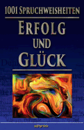 1001 Spruchweisheiten: Erfolg Und Gluck: Uber Arbeiten, Geld, Dankbarkeit, Akzeptanz, Ma Halten, Einfach Leben!, Ruhe Und Behaglichkeit, Positiv Sein, Bescheidenheit, Zufriedenheit, Uberarbeitung, Burnout, Humor, Alter, Tod Und Seele, Hoflichkeit, Anstan