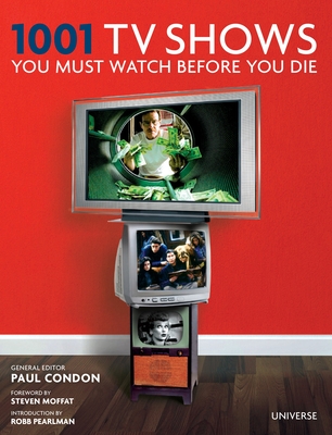 1001 TV Shows You Must Watch Before You Die - Condon, Paul (Editor), and Moffat, Steven (Foreword by)
