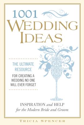 1001 Wedding Ideas: The Ultimate Resource for Creating a Wedding No One Will Ever Forget - Spencer, Tricia