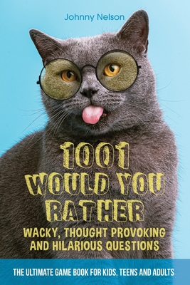 1001 Would You Rather Wacky, Thought Provoking and Hilarious Questions: The Ultimate Game Book for Kids, Teens and Adults - Nelson, Johnny