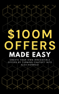 100M Offers Made Easy: Create Your Own Irresistible Offers by Turning ChatGPT into Alex Hormozi