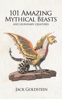 101 Amazing Mythical Beasts: Legendary Creatures - Goldstein, Jack