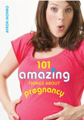101 Amazing Things about Pregnancy - Monro, Afron