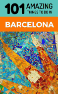 101 Amazing Things to Do in Barcelona: Barcelona Travel Guide