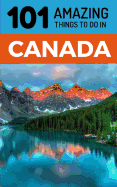 101 Amazing Things to Do in Canada: Canada Travel Guide
