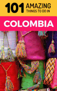 101 Amazing Things to Do in Colombia: Colombia Travel Guide