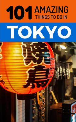 101 Amazing Things to Do in Tokyo: Tokyo Travel Guide - Amazing Things, 101
