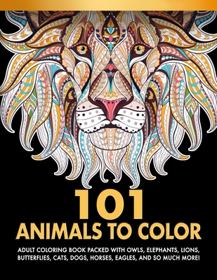 101 Animals To Color: Adult Coloring Book Packed With Owls, Elephants, Lions, Butterflies, Cats, Dogs, Horses, Eagles, And So Much More! - Works, Selah
