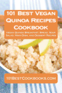 101 Best Vegan Quinoa Recipes Cookbook: Vegan Quinoa Breakfast, Bread, Soup, Salad, Main Dish, and Dessert Recipes