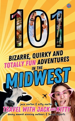 101 Bizarre, Quirky and Totally Fun Adventures in the Midwest - Kitty, Travel With Jack and, and Norton, Jack, and Norton, Kitty