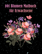 101 Blumen Malbuch f?r Erwachsene: Buch mit floralen Mustern, die Stress abbauen, Angst, zur Entspannung Perfektes Geschenk f?r Frauen und mehr