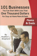 101 Businesses You Can Start with Less Than One Thousand Dollars: For Stay-At-Home Moms and Dads - Shepherd, Heather L