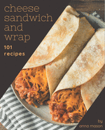 101 Cheese Sandwich and Wrap Recipes: A Cheese Sandwich and Wrap Cookbook for All Generation