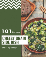 101 Cheesy Grain Side Dish Recipes: Make Cooking at Home Easier with Cheesy Grain Side Dish Cookbook!