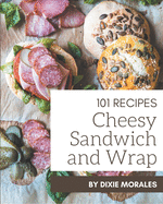 101 Cheesy Sandwich and Wrap Recipes: The Cheesy Sandwich and Wrap Cookbook for All Things Sweet and Wonderful!
