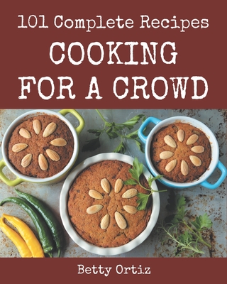 101 Complete Cooking for a Crowd Recipes: More Than a Cooking for a Crowd Cookbook - Ortiz, Betty