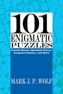 101 Enigmatic Puzzles: Fractal Mazes, Quantum Chess, Anagram Sudoku, and More Volume 1 - Wolf, Mark J P