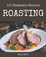 101 Fantastic Roasting Recipes: Making More Memories in your Kitchen with Roasting Cookbook!