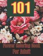 101 Flower Coloring Book For Adult: Dreaming Flowers Coloring Book for Adults and Teens, Floral Serenity, Relax and Unwind with Nature's Colorful Masterpieces