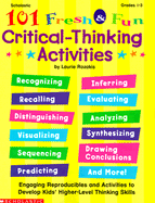 101 Fresh and Fun Critical Thinking Activities: Engaging Reproducibles and Activities to Develop Kids' Higher-Level Thinking Skills