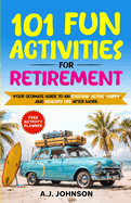 101 Fun Activities for Retirement: Your Ultimate Guide to an Exciting, Active, Happy, and Healthy Life after Work