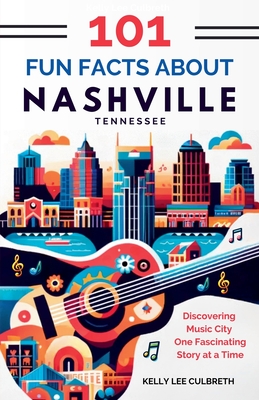 101 Fun Facts About Nashville, TN: Discovering Music City One Fascinating Story at a Time - Culbreth, Kelly Lee