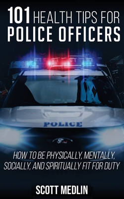 101 Health Tips For Police Officers: How To Be Physically, Mentally, Spiritually, and Socially Fit For Duty - Hickory, Jonathan (Foreword by), and Medlin, Scott