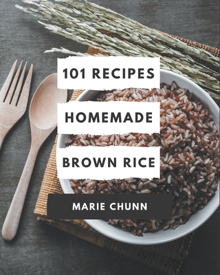 101 Homemade Brown Rice Recipes: Best Brown Rice Cookbook for Dummies - Chunn, Marie