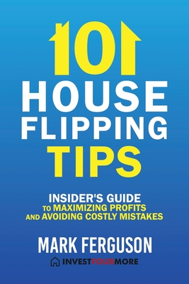 101 House Flipping Tips: Insider's Guide to Maximizing Profits and Avoiding Costly Mistakes - Helmerick, Greg (Editor), and Ferguson, Mark