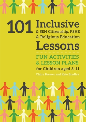 101 Inclusive and Sen Citizenship, Pshe and Religious Education Lessons: Fun Activities and Lesson Plans for Children Aged 3 - 11 - Bradley, Kate, and Brewer, Claire