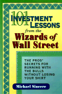 101 Investment Lessons from the Wizards of Wall Street: The Pros' Secrets for Running with the Bulls Without Losing Your Shirt