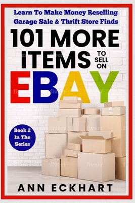 101 MORE Items To Sell On Ebay: Learn To Make Money Reselling Garage Sale & Thrift Store Finds - Eckhart, Ann