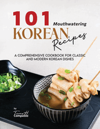 101 Mouthwatering Korean Recipes: A Comprehensive Cookbook for Classic and Modern Korean Dishes