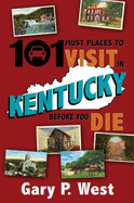 101 Must Places to Visit in Kentucky Before You Die - West, Gary P