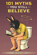 101 Myths You Still Believe: Debunking Common Myths in History, Science, Pop Culture And Everything In Between