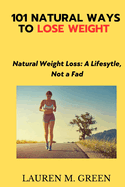 101 Natural Ways to Lose Weight: Natural weight Loss: A Lifestyle, Not a Fad