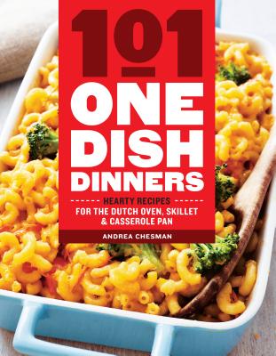 101 One-Dish Dinners: Hearty Recipes for the Dutch Oven, Skillet & Casserole Pan - Chesman, Andrea