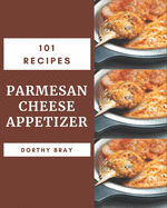 101 Parmesan Cheese Appetizer Recipes: The Best Parmesan Cheese Appetizer Cookbook on Earth