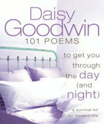 101 Poems to Get You Through the Day (and Night): A Survival Kit for Modern Life - Goodwin, Daisy (Editor)